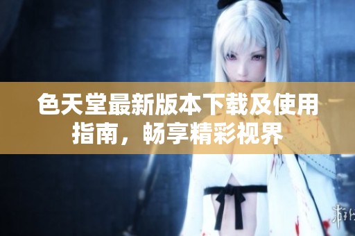 色天堂最新版本下载及使用指南，畅享精彩视界
