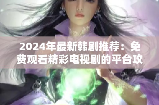 2024年最新韩剧推荐：免费观看精彩电视剧的平台攻略