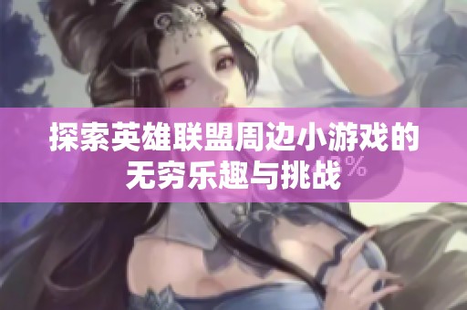 探索英雄联盟周边小游戏的无穷乐趣与挑战