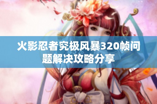 火影忍者究极风暴320帧问题解决攻略分享