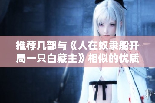 推荐几部与《人在奴隶船开局一只白藏主》相似的优质小说