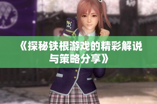 《探秘铁根游戏的精彩解说与策略分享》