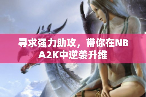 寻求强力助攻，带你在NBA2K中逆袭升维