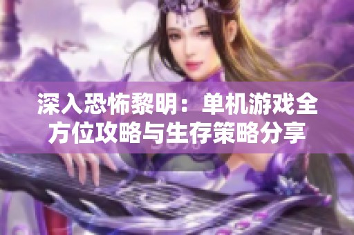 深入恐怖黎明：单机游戏全方位攻略与生存策略分享
