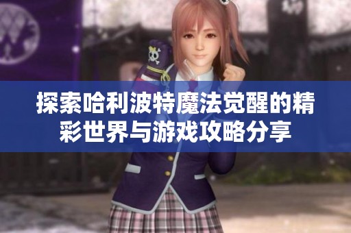 探索哈利波特魔法觉醒的精彩世界与游戏攻略分享