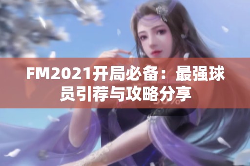 FM2021开局必备：最强球员引荐与攻略分享