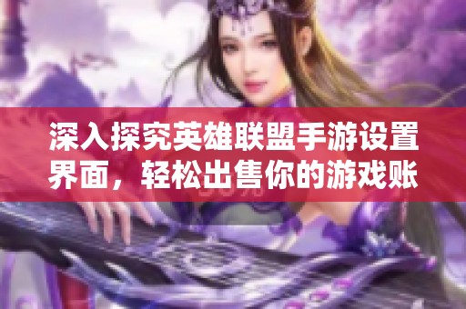 深入探究英雄联盟手游设置界面，轻松出售你的游戏账号