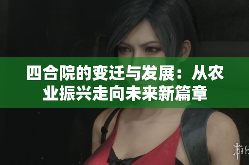 四合院的变迁与发展：从农业振兴走向未来新篇章