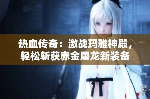 热血传奇：激战玛雅神殿，轻松斩获赤金屠龙新装备