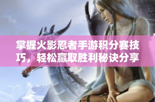 掌握火影忍者手游积分赛技巧，轻松赢取胜利秘诀分享
