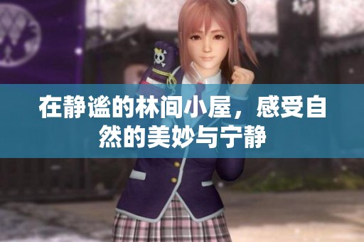 在静谧的林间小屋，感受自然的美妙与宁静