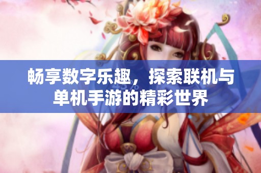 畅享数字乐趣，探索联机与单机手游的精彩世界