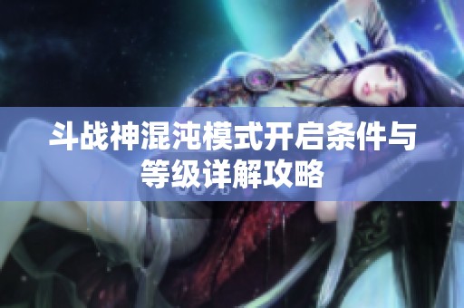 斗战神混沌模式开启条件与等级详解攻略