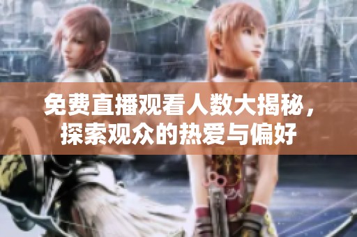 免费直播观看人数大揭秘，探索观众的热爱与偏好