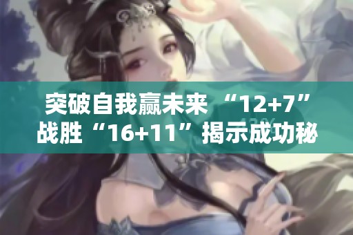 突破自我赢未来 “12+7”战胜“16+11”揭示成功秘籍