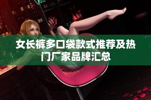 女长裤多口袋款式推荐及热门厂家品牌汇总