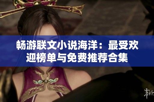 畅游联文小说海洋：最受欢迎榜单与免费推荐合集