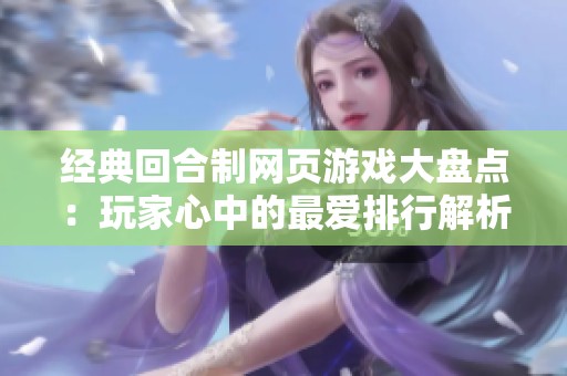经典回合制网页游戏大盘点：玩家心中的最爱排行解析