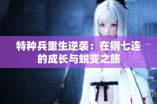 特种兵重生逆袭：在钢七连的成长与蜕变之旅