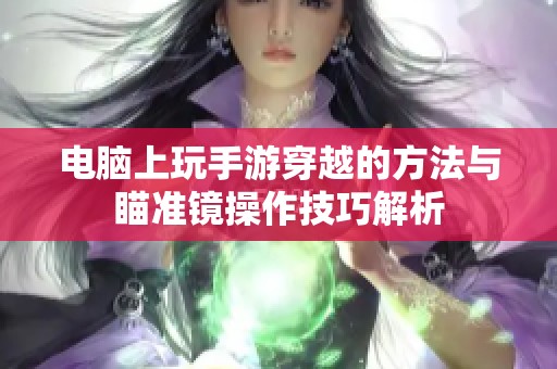电脑上玩手游穿越的方法与瞄准镜操作技巧解析