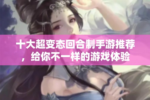十大超变态回合制手游推荐，给你不一样的游戏体验
