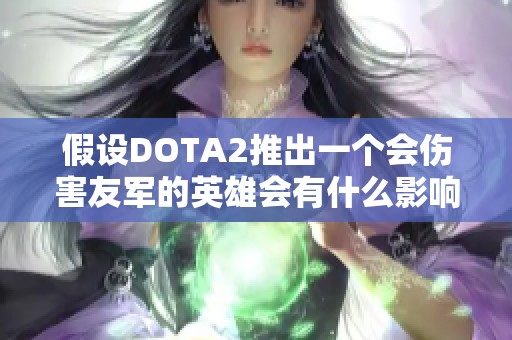 假设DOTA2推出一个会伤害友军的英雄会有什么影响和玩法
