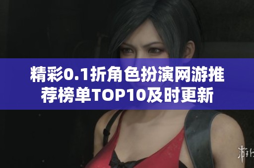 精彩0.1折角色扮演网游推荐榜单TOP10及时更新