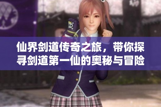 仙界剑道传奇之旅，带你探寻剑道第一仙的奥秘与冒险