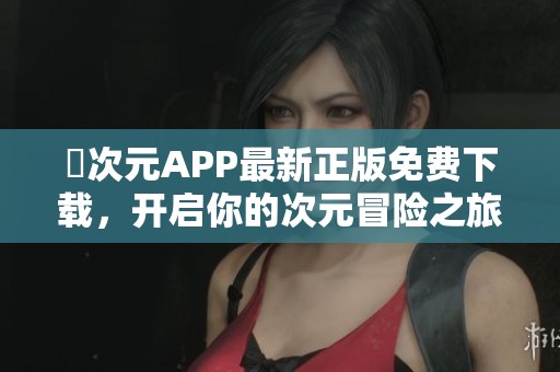 囧次元APP最新正版免费下载，开启你的次元冒险之旅