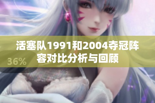 活塞队1991和2004夺冠阵容对比分析与回顾