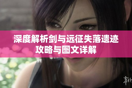 深度解析剑与远征失落遗迹攻略与图文详解