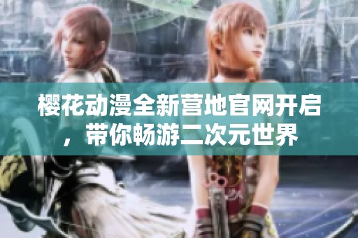樱花动漫全新营地官网开启，带你畅游二次元世界