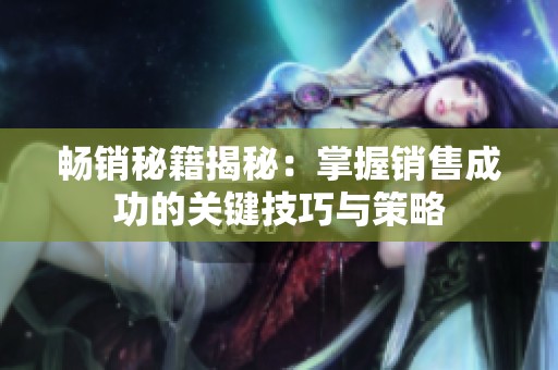 畅销秘籍揭秘：掌握销售成功的关键技巧与策略