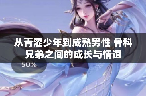 从青涩少年到成熟男性 骨科兄弟之间的成长与情谊