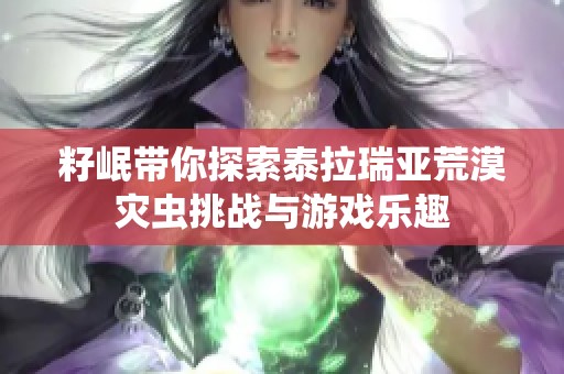 籽岷带你探索泰拉瑞亚荒漠灾虫挑战与游戏乐趣