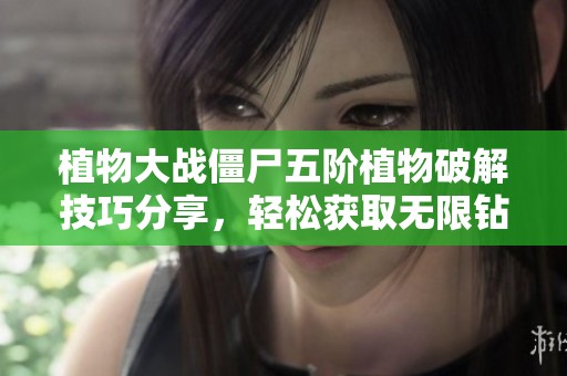 植物大战僵尸五阶植物破解技巧分享，轻松获取无限钻石攻略