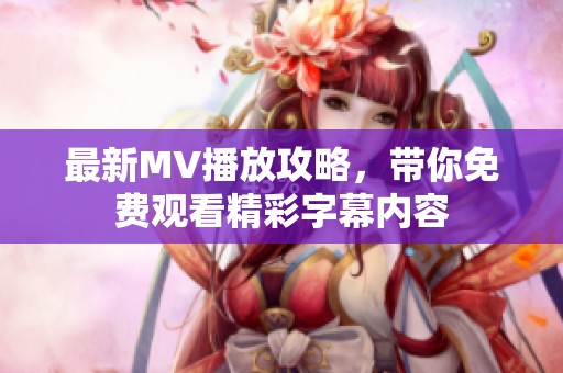 最新MV播放攻略，带你免费观看精彩字幕内容
