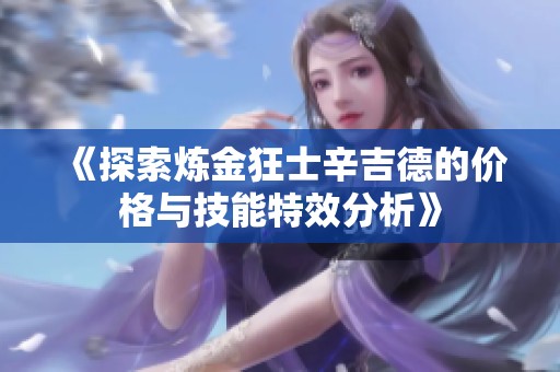 《探索炼金狂士辛吉德的价格与技能特效分析》