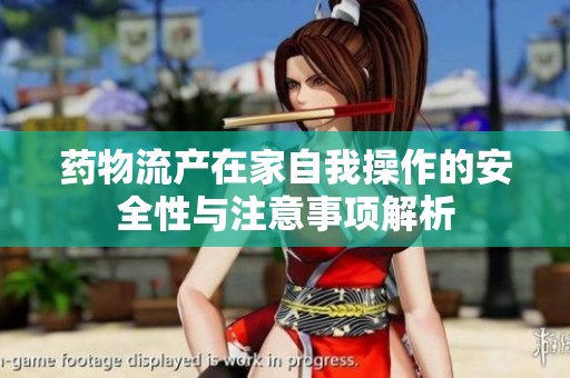 药物流产在家自我操作的安全性与注意事项解析