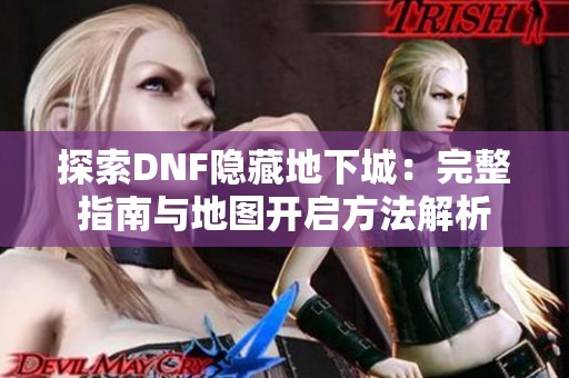 探索DNF隐藏地下城：完整指南与地图开启方法解析