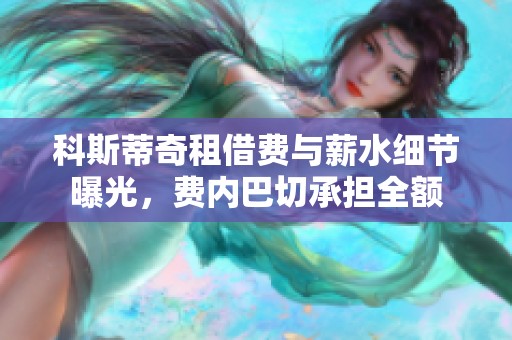 科斯蒂奇租借费与薪水细节曝光，费内巴切承担全额