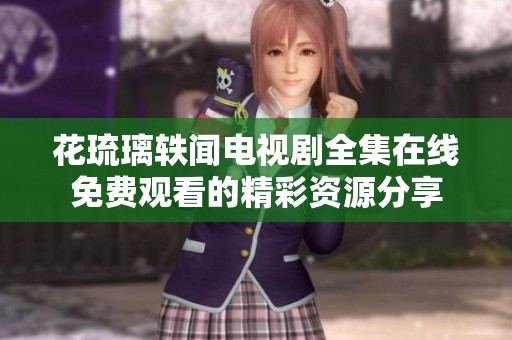 花琉璃轶闻电视剧全集在线免费观看的精彩资源分享