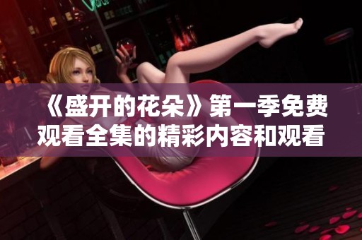 《盛开的花朵》第一季免费观看全集的精彩内容和观看指南