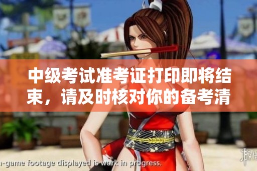 中级考试准考证打印即将结束，请及时核对你的备考清单