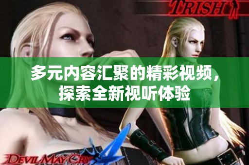 多元内容汇聚的精彩视频，探索全新视听体验