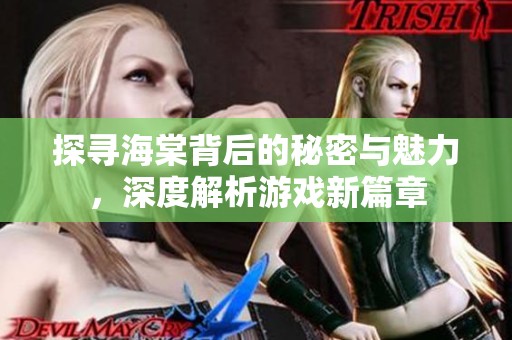 探寻海棠背后的秘密与魅力，深度解析游戏新篇章