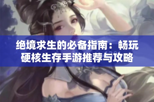 绝境求生的必备指南：畅玩硬核生存手游推荐与攻略