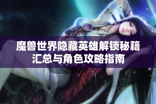 魔兽世界隐藏英雄解锁秘籍汇总与角色攻略指南