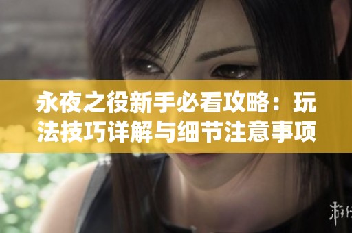 永夜之役新手必看攻略：玩法技巧详解与细节注意事项指南
