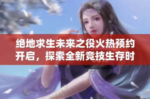 绝地求生未来之役火热预约开启，探索全新竞技生存时代